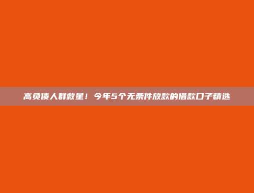 高负债人群救星！今年5个无条件放款的借款口子精选