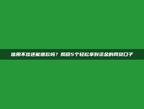 信用不佳还能借款吗？揭晓5个轻松拿到资金的网贷口子