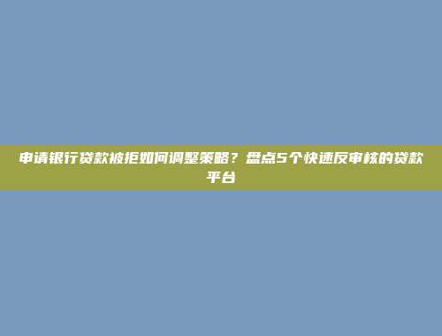 申请银行贷款被拒如何调整策略？盘点5个快速反审核的贷款平台