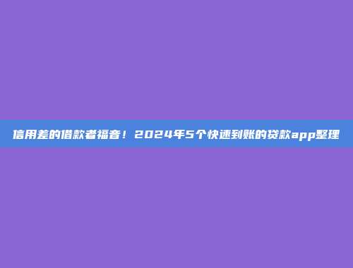 信用差的借款者福音！2024年5个快速到账的贷款app整理