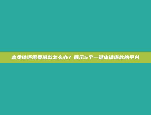 高负债还需要借款怎么办？展示5个一键申请借款的平台