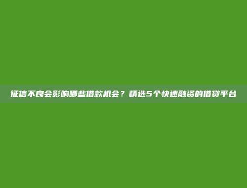 征信不良会影响哪些借款机会？精选5个快速融资的借贷平台