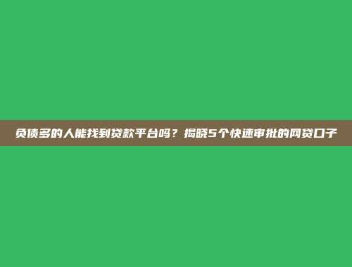 负债多的人能找到贷款平台吗？揭晓5个快速审批的网贷口子