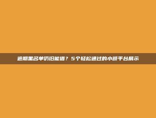 逾期黑名单仍旧能借？5个轻松通过的小额平台展示