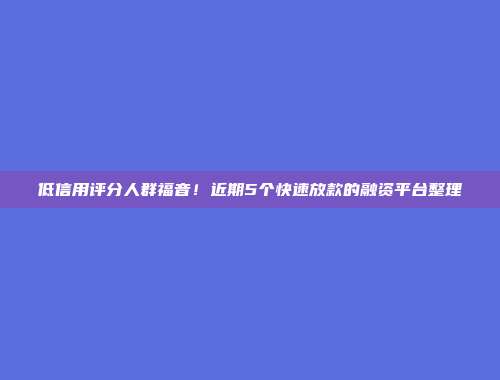 低信用评分人群福音！近期5个快速放款的融资平台整理