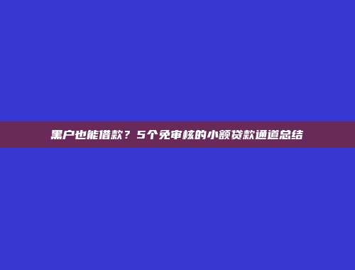 黑户也能借款？5个免审核的小额贷款通道总结