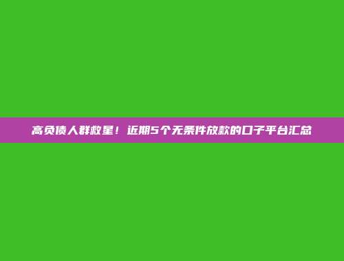 高负债人群救星！近期5个无条件放款的口子平台汇总