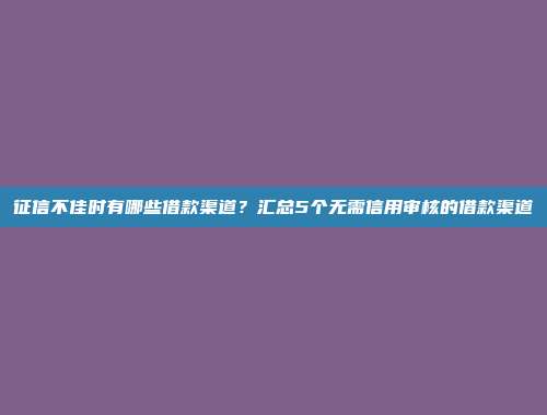 征信不佳时有哪些借款渠道？汇总5个无需信用审核的借款渠道