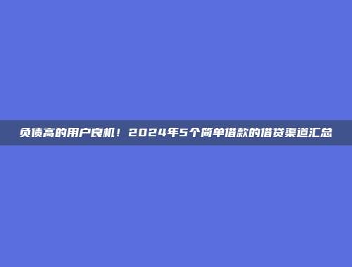 负债高的用户良机！2024年5个简单借款的借贷渠道汇总