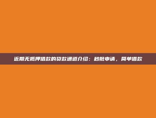 近期无抵押借款的贷款通道介绍：秒批申请，简单借款