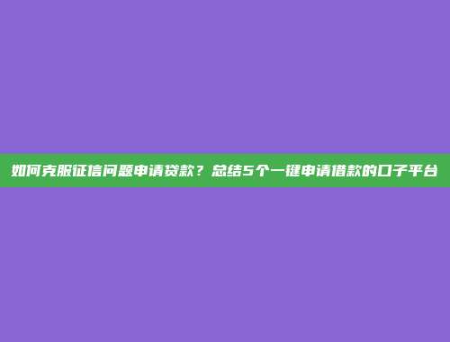 如何克服征信问题申请贷款？总结5个一键申请借款的口子平台