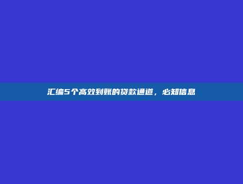 汇编5个高效到账的贷款通道，必知信息