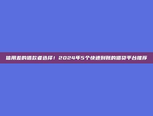 信用差的借款者选择！2024年5个快速到账的借贷平台推荐