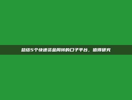 总结5个快速资金周转的口子平台，值得研究