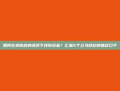 如何在负债高的情况下找到资金？汇编5个立马放款的借款口子