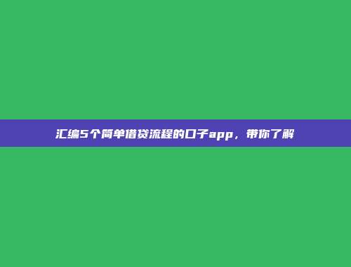 汇编5个简单借贷流程的口子app，带你了解