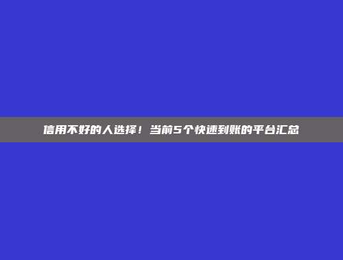 信用不好的人选择！当前5个快速到账的平台汇总