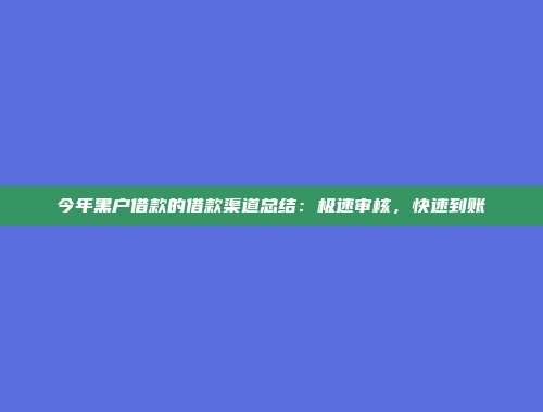 今年黑户借款的借款渠道总结：极速审核，快速到账