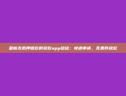 最新无抵押借款的贷款app总结：快速申请，无条件放款