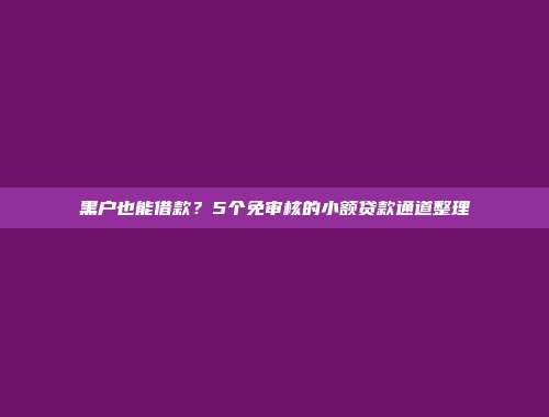 黑户也能借款？5个免审核的小额贷款通道整理