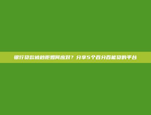 银行贷款被秒拒如何应对？分享5个百分百能贷的平台