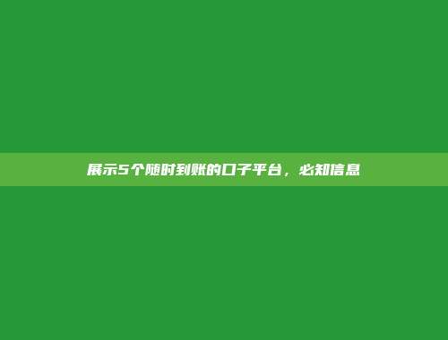 展示5个随时到账的口子平台，必知信息