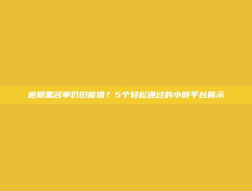 逾期黑名单仍旧能借？5个轻松通过的小额平台展示