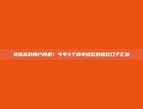 负债高的用户良机！今年5个简单借款的借款口子汇编