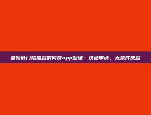 最新低门槛借款的网贷app整理：快速申请，无条件放款