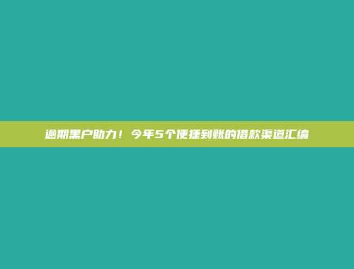 逾期黑户助力！今年5个便捷到账的借款渠道汇编