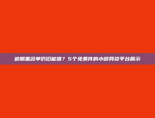 逾期黑名单仍旧能借？5个免条件的小额网贷平台展示