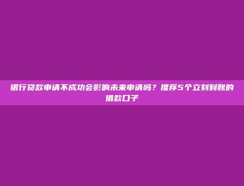 银行贷款申请不成功会影响未来申请吗？推荐5个立刻到账的借款口子