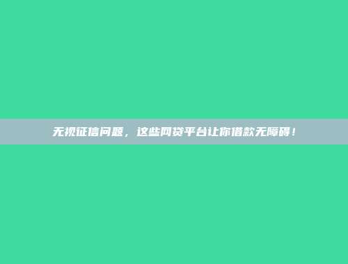 无视征信问题，这些网贷平台让你借款无障碍！