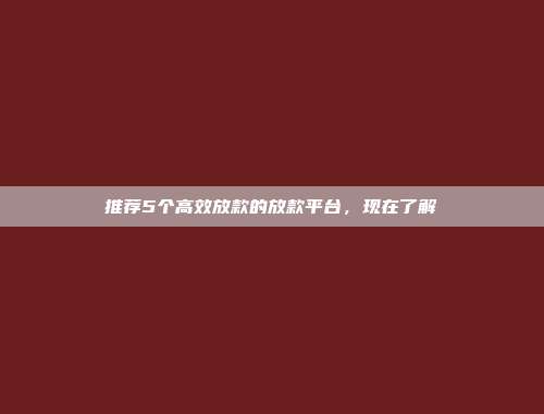 推荐5个高效放款的放款平台，现在了解