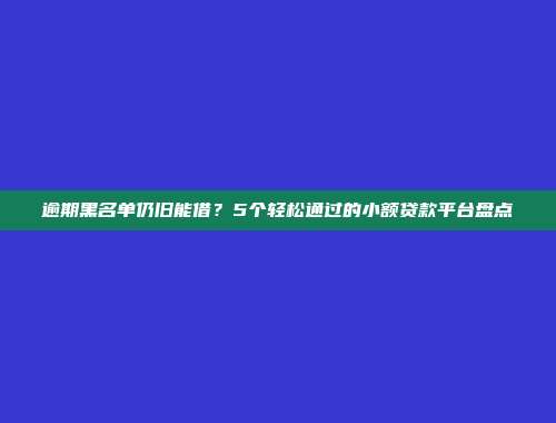 逾期黑名单仍旧能借？5个轻松通过的小额贷款平台盘点