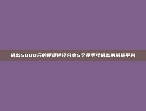 借款5000元的便捷途径分享5个免手续借款的借贷平台