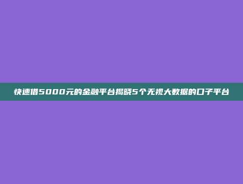 快速借5000元的金融平台揭晓5个无视大数据的口子平台