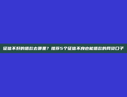 不看征信的借款平台推荐，精选6个无视征信的贷款口子