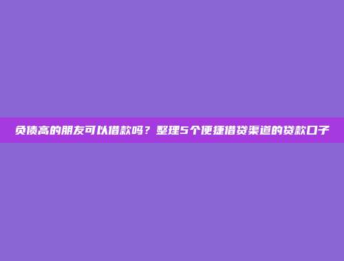 负债高的朋友可以借款吗？整理5个便捷借贷渠道的贷款口子