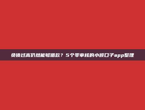 负债过高仍然能够借款？5个零审核的小额口子app整理