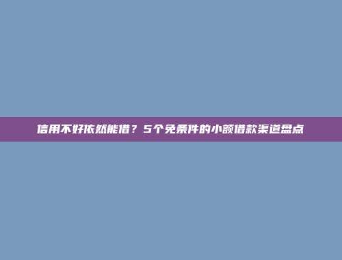 信用不好依然能借？5个免条件的小额借款渠道盘点