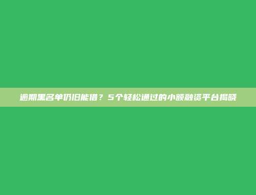 逾期黑名单仍旧能借？5个轻松通过的小额融资平台揭晓