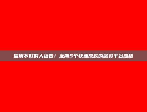 信用不好的人福音！近期5个快速放款的融资平台总结