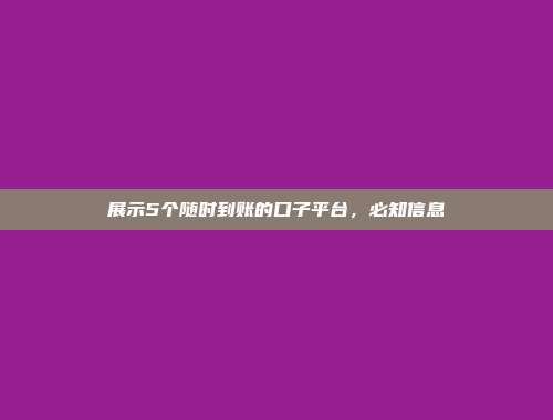 展示5个随时到账的口子平台，必知信息