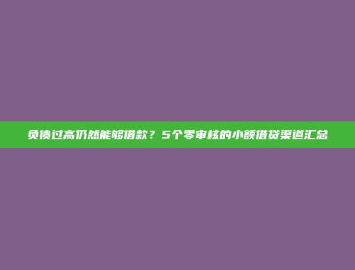 负债过高仍然能够借款？5个零审核的小额借贷渠道汇总