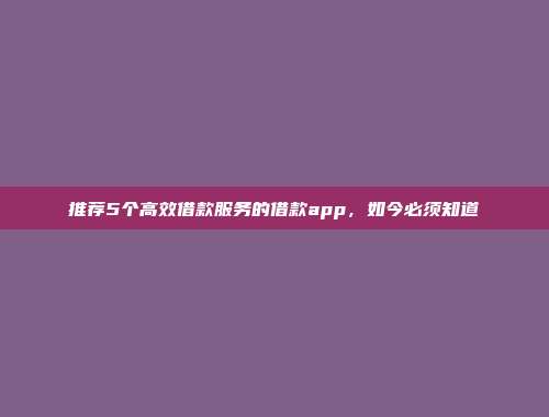 推荐5个高效借款服务的借款app，如今必须知道