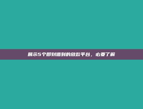 展示5个即刻借到的放款平台，必要了解