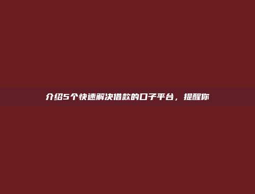 介绍5个快速解决借款的口子平台，提醒你