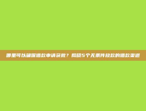 哪里可以确保借款申请获批？揭晓5个无条件放款的借款渠道