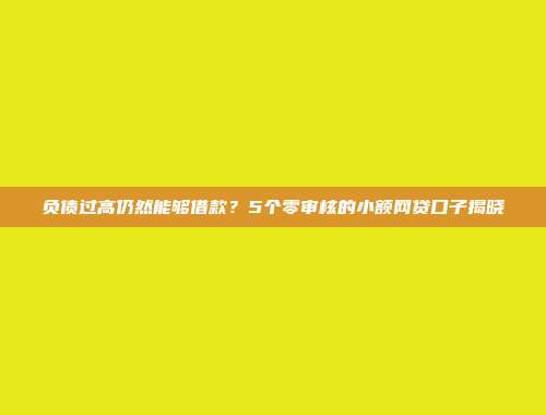 负债过高仍然能够借款？5个零审核的小额网贷口子揭晓